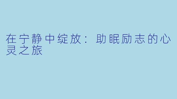 在宁静中绽放:助眠励志的心灵之旅