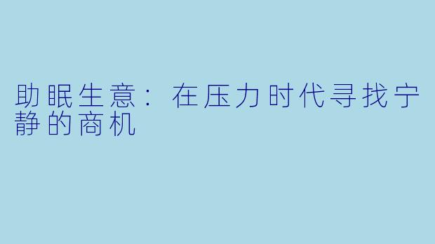 助眠生意：在压力时代寻找宁静的商机