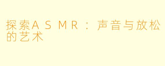 探索ASMR:声音与放松的艺术