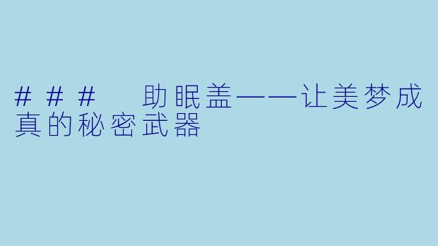 ### 助眠盖——让美梦成真的秘密武器