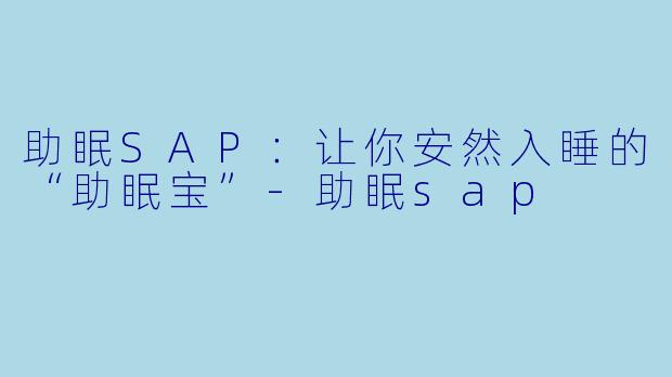 助眠SAP：让你安然入睡的“助眠宝”-助眠sap