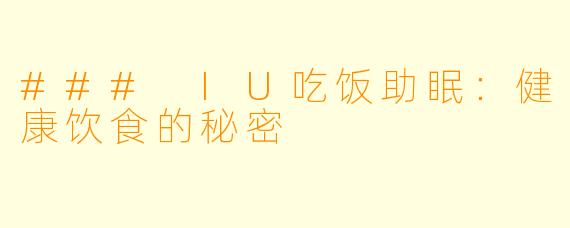 ### IU吃饭助眠：健康饮食的秘密