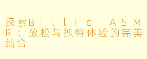 探索Billie ASMR：放松与独特体验的完美结合
