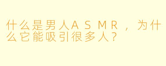 什么是男人ASMR,为什么它能吸引很多人?