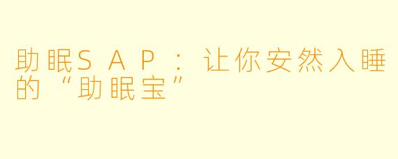 助眠SAP:让你安然入睡的“助眠宝”