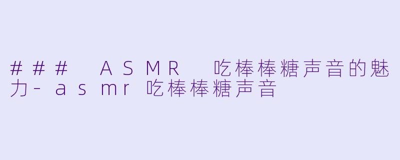 ### ASMR 吃棒棒糖声音的魅力