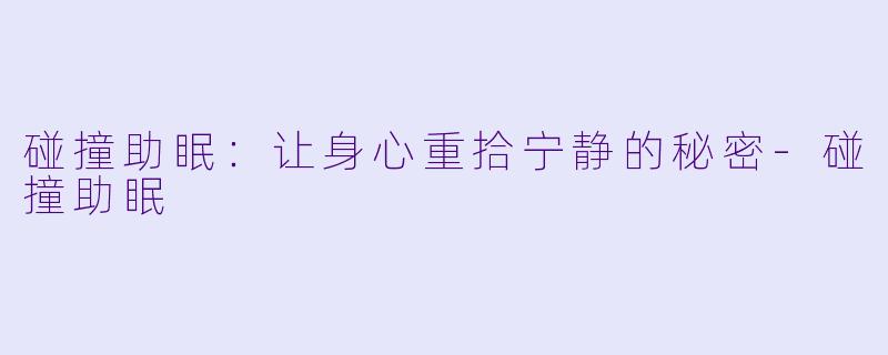 碰撞助眠：让身心重拾宁静的秘密-碰撞助眠