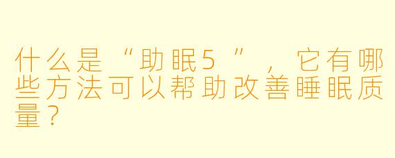 什么是“助眠5”,它有哪些方法可以帮助改善睡眠质量?