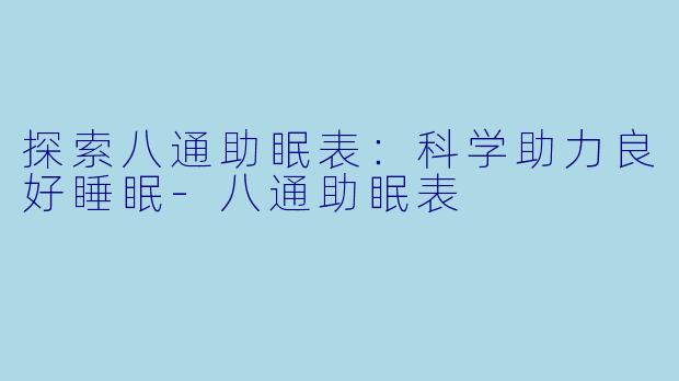 探索八通助眠表:科学助力良好睡眠