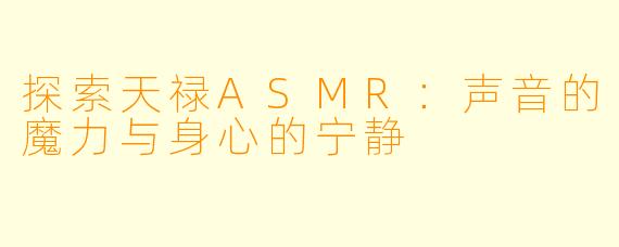 探索天禄ASMR：声音的魔力与身心的宁静