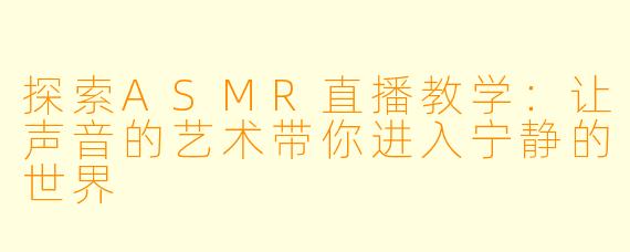 探索ASMR直播教学：让声音的艺术带你进入宁静的世界