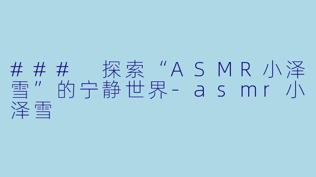 ### 探索“ASMR小泽雪”的宁静世界