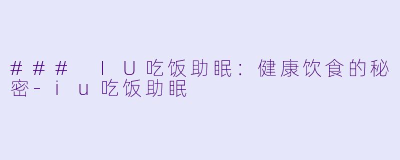 ### IU吃饭助眠:健康饮食的秘密