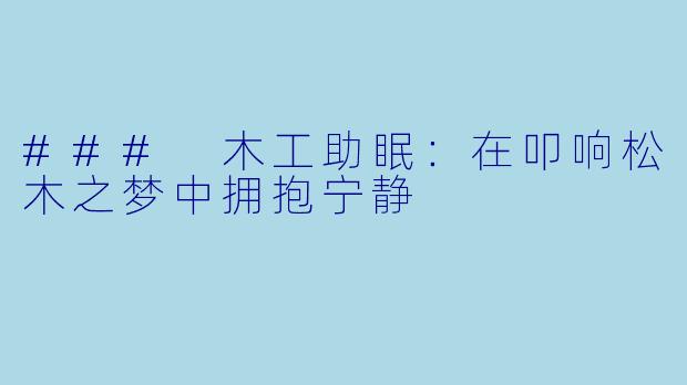 ### 木工助眠：在叩响松木之梦中拥抱宁静