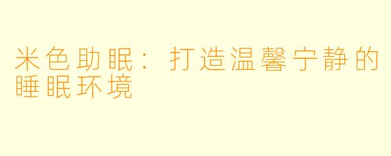 米色助眠：打造温馨宁静的睡眠环境