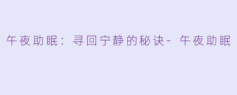 午夜助眠：寻回宁静的秘诀-午夜助眠