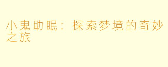 小鬼助眠：探索梦境的奇妙之旅