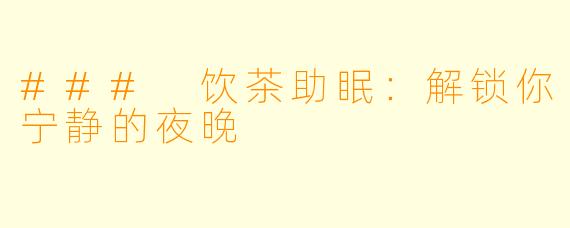 ### 饮茶助眠：解锁你宁静的夜晚
