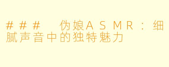 ### 伪娘ASMR：细腻声音中的独特魅力