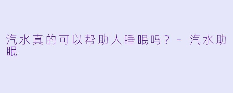 汽水真的可以帮助人睡眠吗？