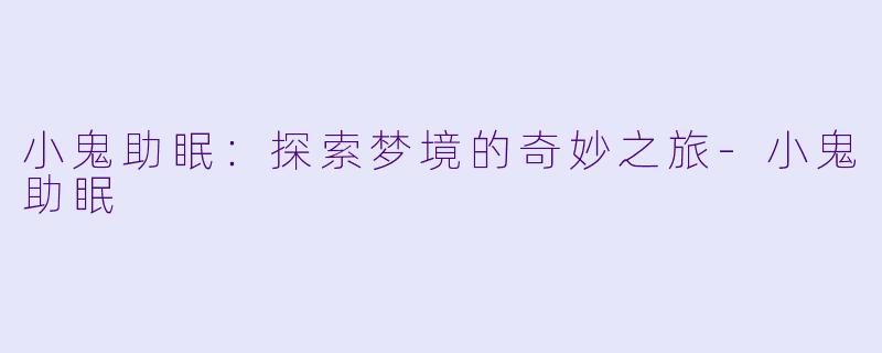 小鬼助眠：探索梦境的奇妙之旅-小鬼助眠