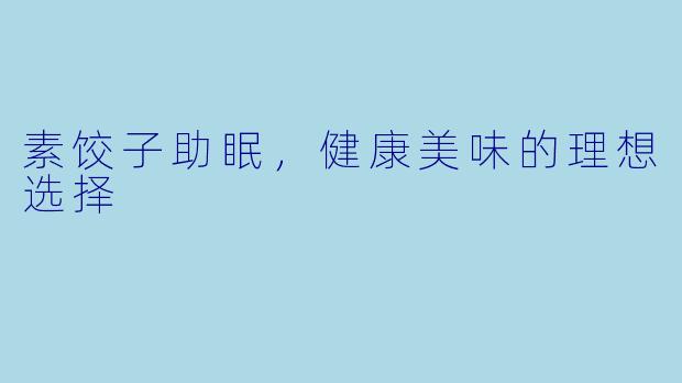 素饺子助眠，健康美味的理想选择