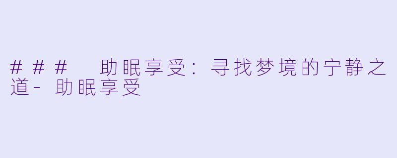 ### 助眠享受:寻找梦境的宁静之道