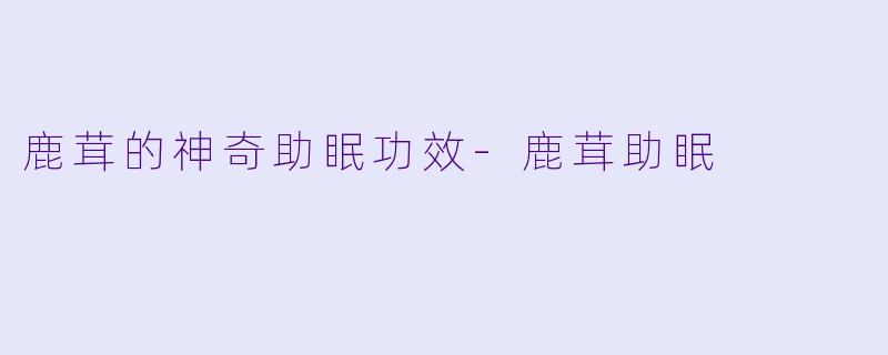 鹿茸的神奇助眠功效
