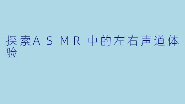 探索ASMR中的左右声道体验