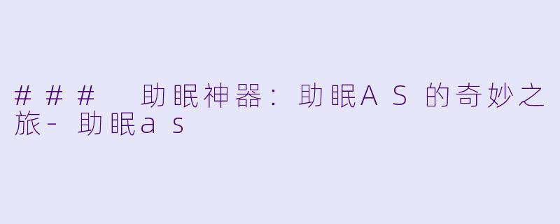 ### 助眠神器：助眠AS的奇妙之旅-助眠as