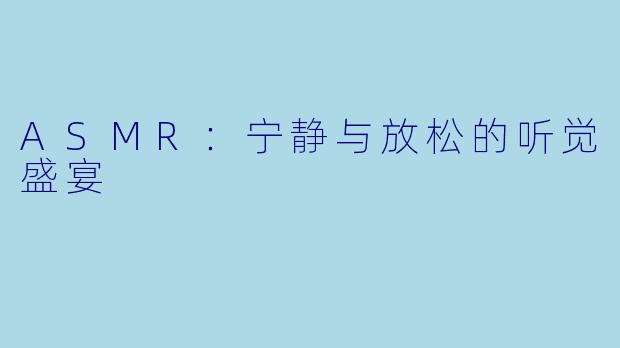 ASMR：宁静与放松的听觉盛宴