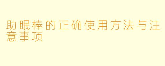 助眠棒的正确使用方法与注意事项