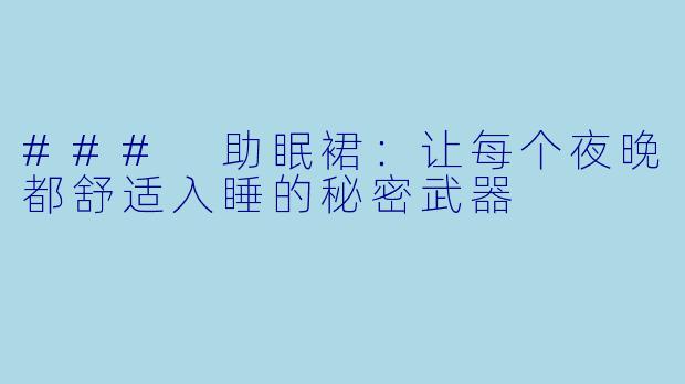 ### 助眠裙：让每个夜晚都舒适入睡的秘密武器