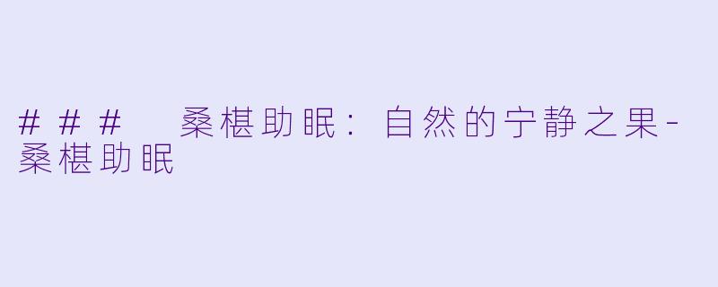 ### 桑椹助眠：自然的宁静之果-桑椹助眠