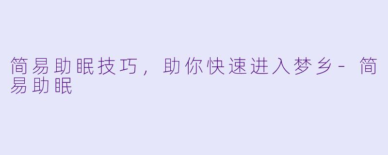 简易助眠技巧，助你快速进入梦乡