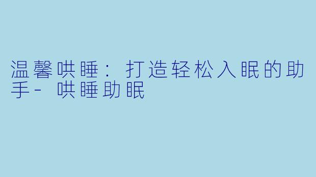 温馨哄睡：打造轻松入眠的助手-哄睡助眠