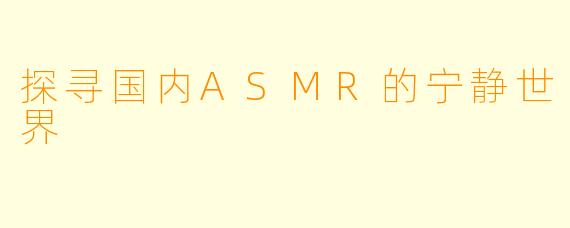 探寻国内ASMR的宁静世界
