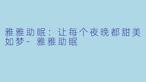 雅雅助眠：让每个夜晚都甜美如梦-雅雅助眠