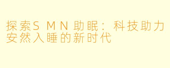 探索SMN助眠：科技助力安然入睡的新时代