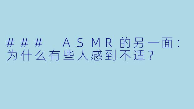 ### ASMR的另一面:为什么有些人感到不适?