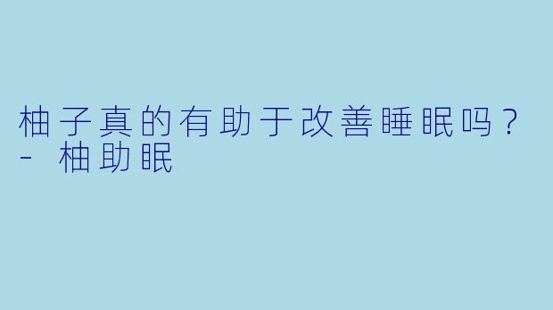 柚子真的有助于改善睡眠吗？