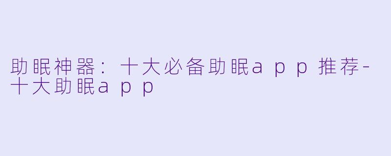 助眠神器：十大必备助眠app推荐-十大助眠app