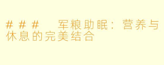 ### 军粮助眠：营养与休息的完美结合
