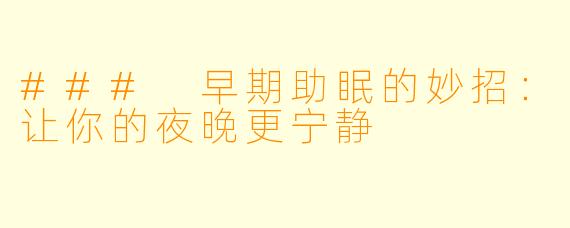 ### 早期助眠的妙招：让你的夜晚更宁静