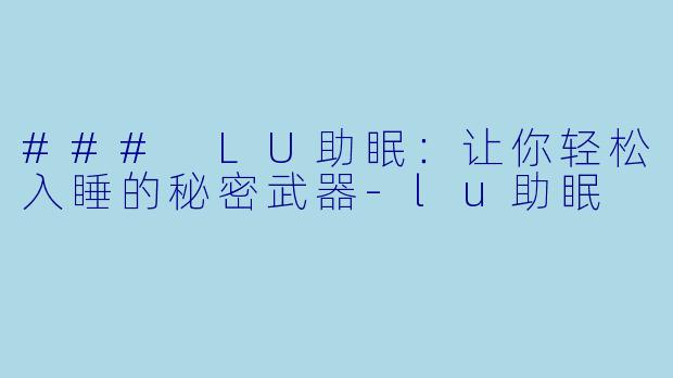 ### LU助眠：让你轻松入睡的秘密武器-lu助眠