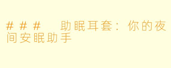 ### 助眠耳套:你的夜间安眠助手
