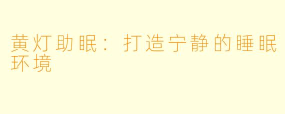 黄灯助眠：打造宁静的睡眠环境