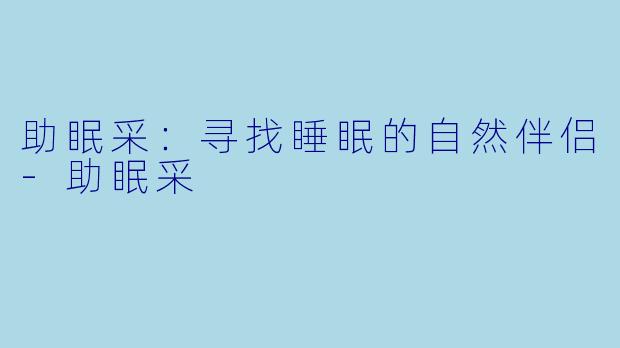 助眠采：寻找睡眠的自然伴侣-助眠采