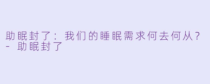 助眠封了：我们的睡眠需求何去何从？-助眠封了