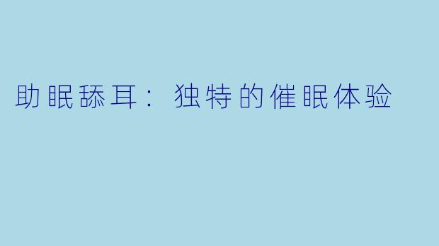 助眠舔耳：独特的催眠体验